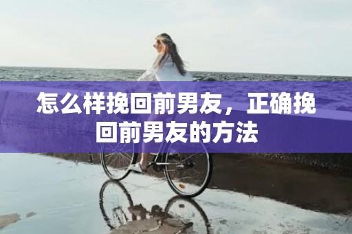 怎么样挽回前男友，正确挽回前男友的方法