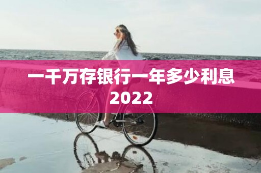 一千万存银行一年多少利息2022