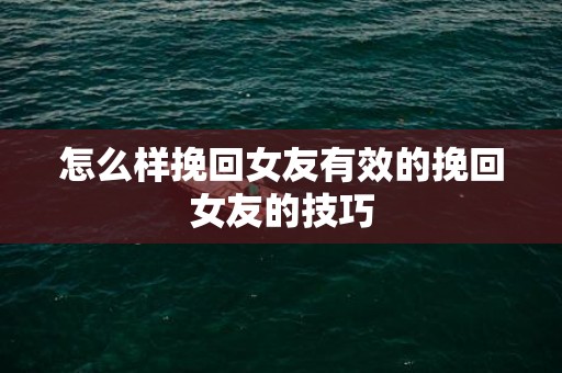 怎么样挽回女友有效的挽回女友的技巧