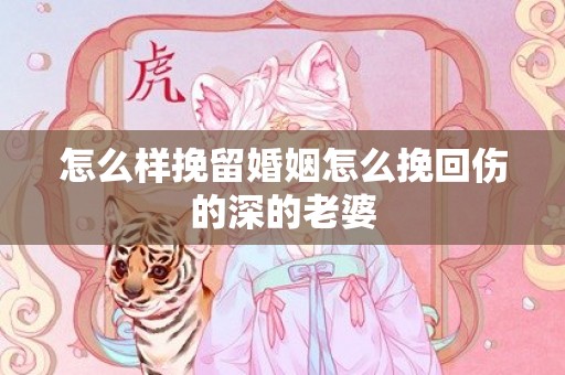 怎么样挽留婚姻怎么挽回伤的深的老婆