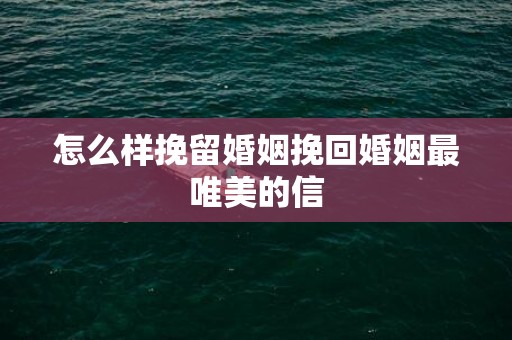 怎么样挽留婚姻挽回婚姻最唯美的信