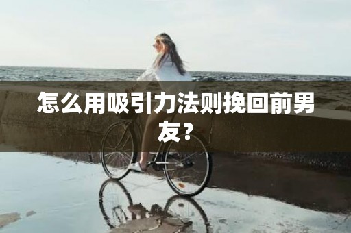 怎么用吸引力法则挽回前男友？