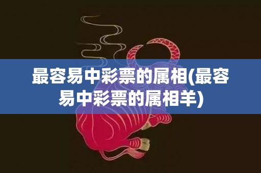 最容易中彩票的属相(最容易中彩票的属相羊)