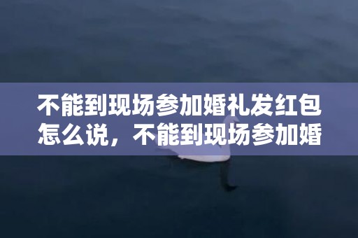 不能到现场参加婚礼发红包怎么说，不能到现场参加婚礼怎么说话 无法参加婚礼的回复