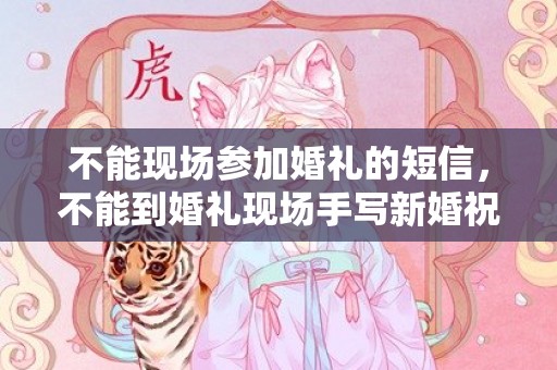 不能现场参加婚礼的短信，不能到婚礼现场手写新婚祝福 对新人的新婚祝福