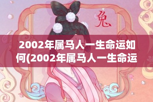 2002年属马人一生命运如何(2002年属马人一生命运如何)