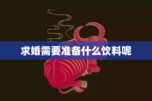 求婚需要准备什么饮料呢