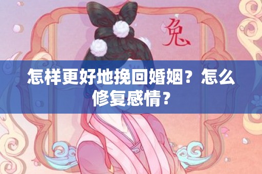 怎样更好地挽回婚姻？怎么修复感情？