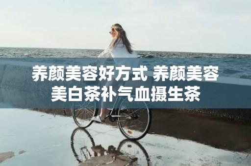 养颜美容好方式 养颜美容美白茶补气血摄生茶