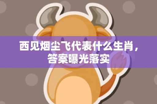 西见烟尘飞代表什么生肖，答案曝光落实