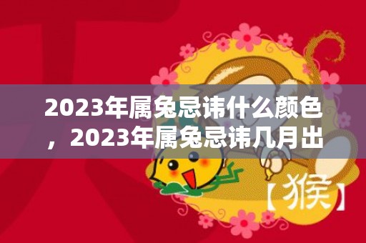 2023年属兔忌讳什么颜色，2023年属兔忌讳几月出生