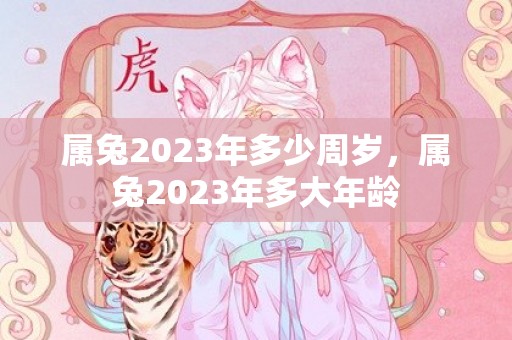 属兔2023年多少周岁，属兔2023年多大年龄