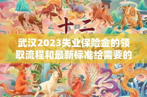 武汉2023失业保险金的领取流程和最新标准给需要的朋友提供帮助