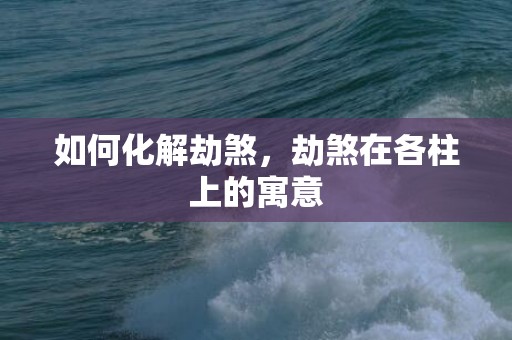 如何化解劫煞，劫煞在各柱上的寓意