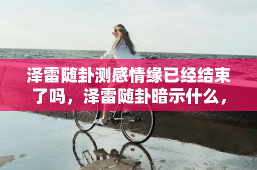 泽雷随卦测感情缘已经结束了吗，泽雷随卦暗示什么，