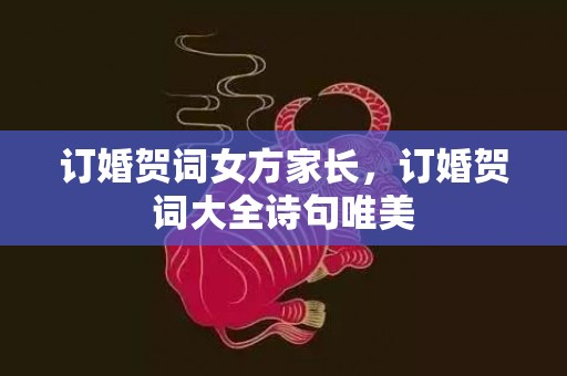 订婚贺词女方家长，订婚贺词大全诗句唯美