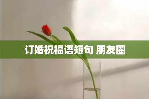 订婚祝福语短句 朋友圈