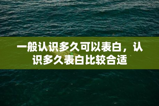 一般认识多久可以表白，认识多久表白比较合适