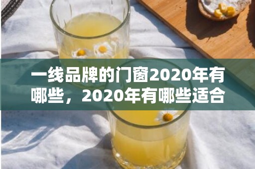 一线品牌的门窗2020年有哪些，2020年有哪些适合表白的日子 写给2020年的自己