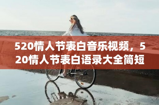 520情人节表白音乐视频，520情人节表白语录大全简短(情人节语录浪漫简短)