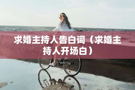 求婚主持人告白词（求婚主持人开场白）