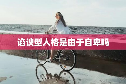 谄谀型人格是由于自卑吗