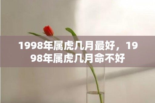 1998年属虎几月最好，1998年属虎几月命不好