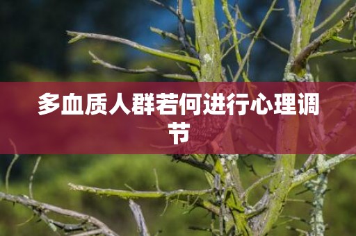 多血质人群若何进行心理调节