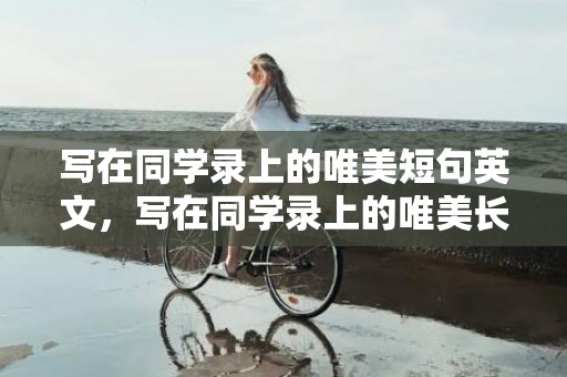 写在同学录上的唯美短句英文，写在同学录上的唯美长句文案 关于同学录的文案