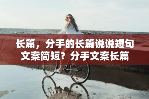 长篇，分手的长篇说说短句文案简短？分手文案长篇