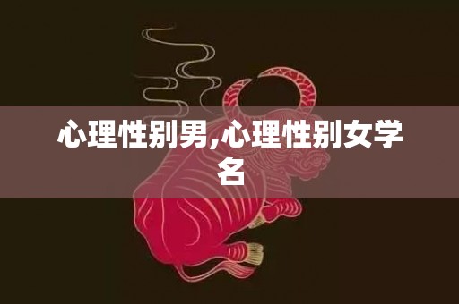 心理性别男,心理性别女学名