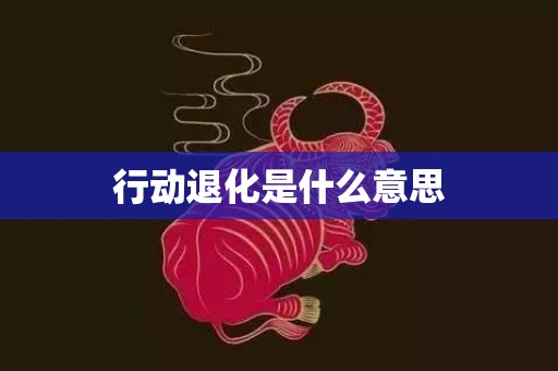 行动退化是什么意思