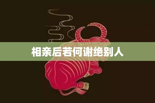 相亲后若何谢绝别人