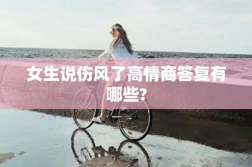 女生说伤风了高情商答复有哪些?