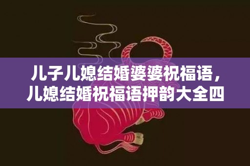 儿子儿媳结婚婆婆祝福语，儿媳结婚祝福语押韵大全四字 祝儿子儿媳新婚祝福语