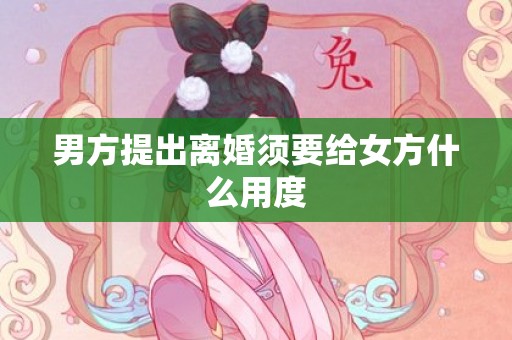 男方提出离婚须要给女方什么用度