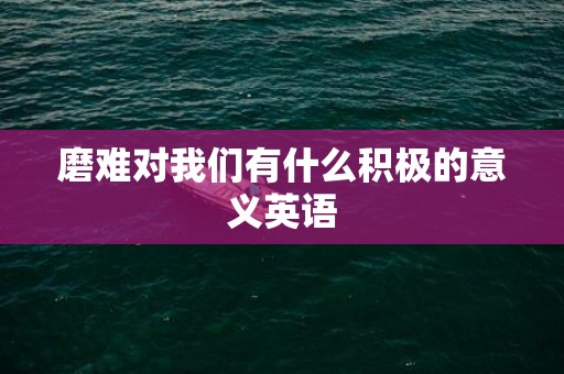 磨难对我们有什么积极的意义英语