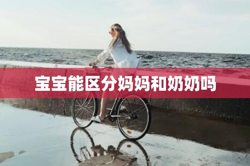 宝宝能区分妈妈和奶奶吗