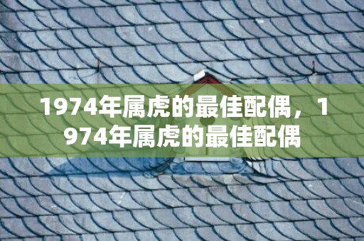 1974年属虎的最佳配偶，1974年属虎的最佳配偶