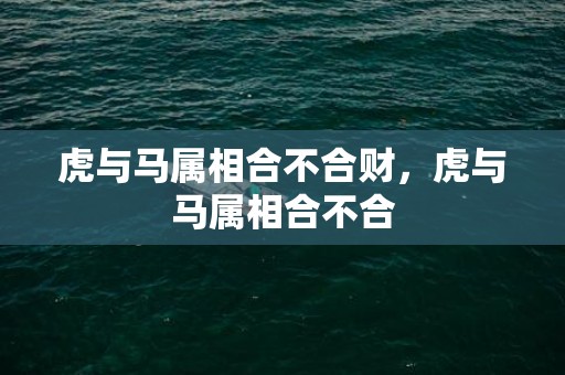 虎与马属相合不合财，虎与马属相合不合