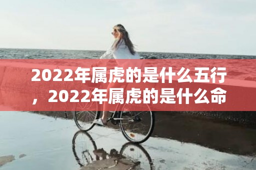 2022年属虎的是什么五行，2022年属虎的是什么命