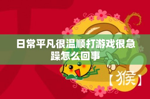 日常平凡很温顺打游戏很急躁怎么回事