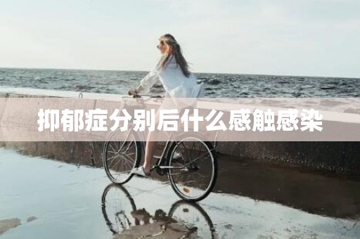 抑郁症分别后什么感触感染