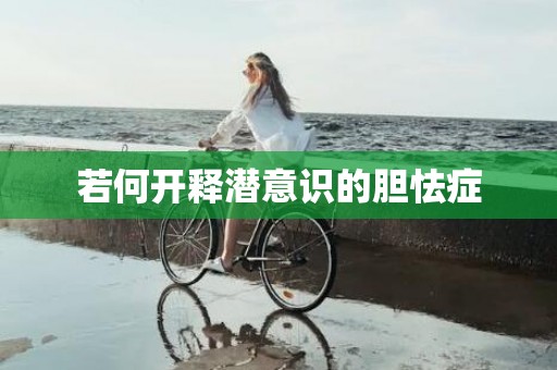 若何开释潜意识的胆怯症