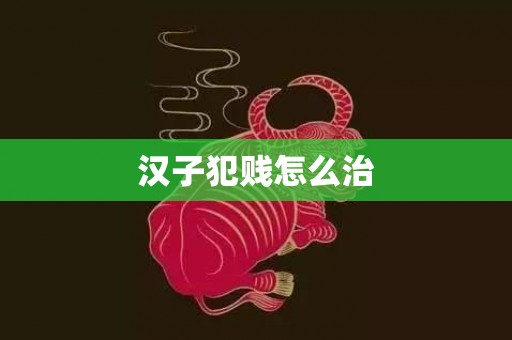 汉子犯贱怎么治