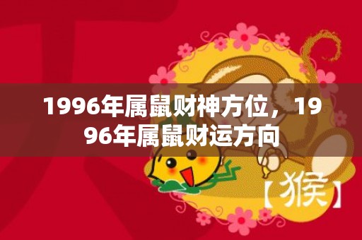 1996年属鼠财神方位，1996年属鼠财运方向