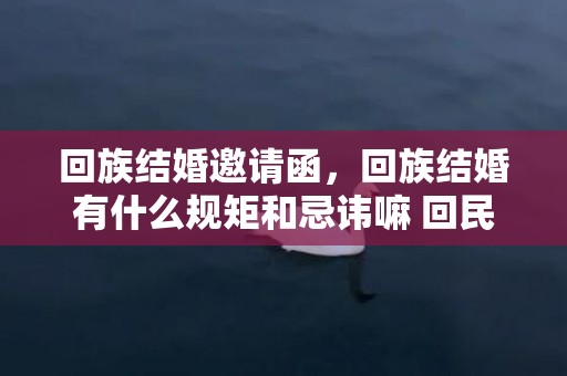 回族结婚邀请函，回族结婚有什么规矩和忌讳嘛 回民晚上结婚什么讲究