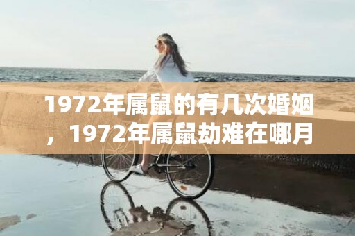 1972年属鼠的有几次婚姻，1972年属鼠劫难在哪月