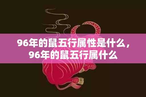 96年的鼠五行属性是什么，96年的鼠五行属什么