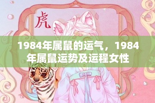 1984年属鼠的运气，1984年属鼠运势及运程女性